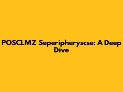POSCLMZ Seperipheryscse: A Deep Dive