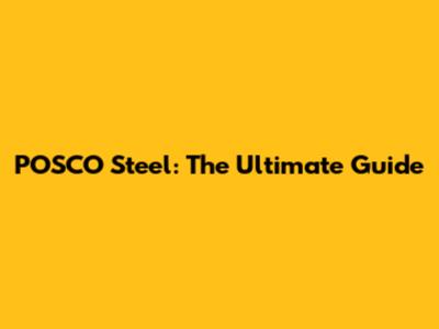 POSCO Steel: The Ultimate Guide