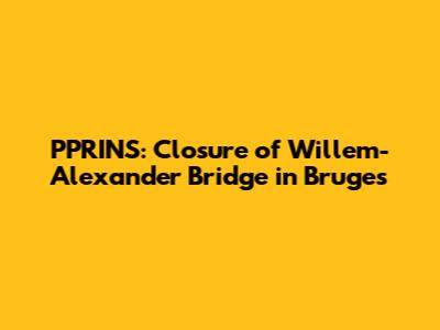PPRINS: Closure of Willem-Alexander Bridge in Bruges