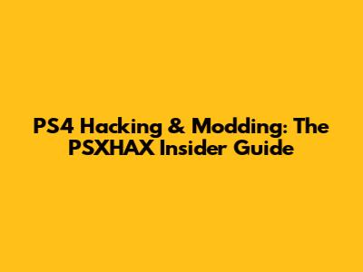 PS4 Hacking & Modding: The PSXHAX Insider Guide