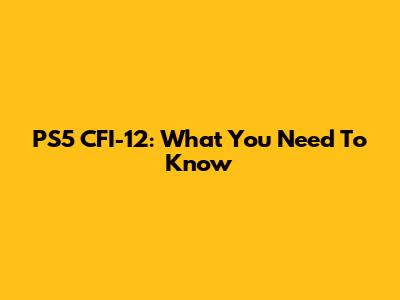 PS5 CFI-12: What You Need To Know