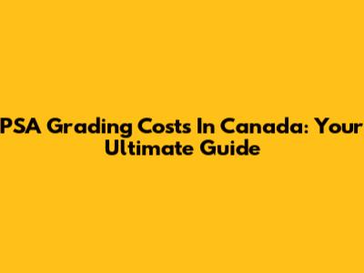 PSA Grading Costs In Canada: Your Ultimate Guide