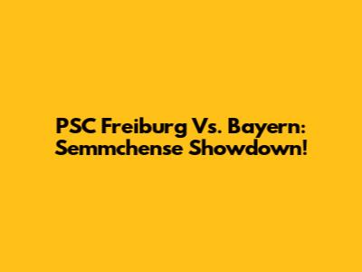 PSC Freiburg Vs. Bayern: Semmchense Showdown!