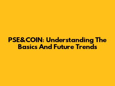 PSE&COIN: Understanding The Basics And Future Trends