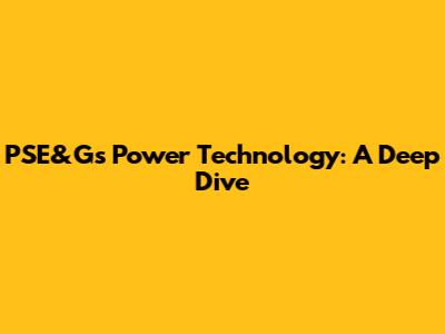 PSE&G's Power Technology: A Deep Dive