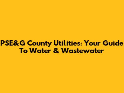 PSE&G County Utilities: Your Guide To Water & Wastewater