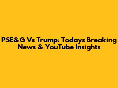 PSE&G Vs Trump: Today's Breaking News & YouTube Insights
