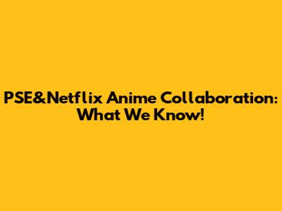 PSE&Netflix Anime Collaboration: What We Know!