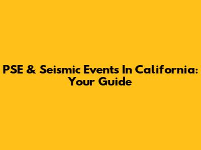 PSE & Seismic Events In California: Your Guide