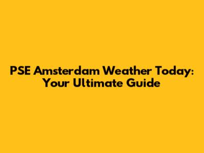 PSE Amsterdam Weather Today: Your Ultimate Guide