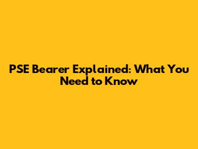 PSE Bearer Explained: What You Need to Know