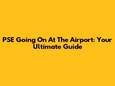 PSE Going On At The Airport: Your Ultimate Guide