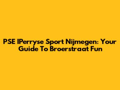 PSE IPerryse Sport Nijmegen: Your Guide To Broerstraat Fun