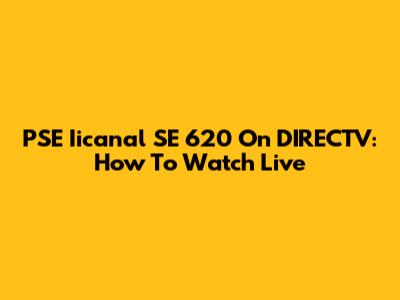 PSE Iicanal SE 620 On DIRECTV: How To Watch Live