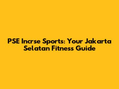 PSE Incrse Sports: Your Jakarta Selatan Fitness Guide