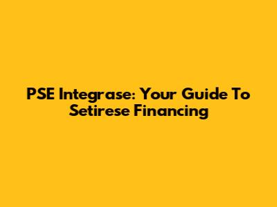 PSE Integrase: Your Guide To Setirese Financing