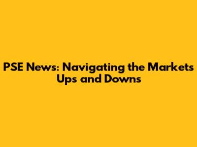 PSE News: Navigating the Market's Ups and Downs