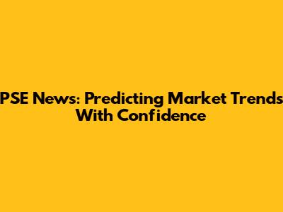 PSE News: Predicting Market Trends With Confidence