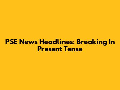 PSE News Headlines: Breaking In Present Tense