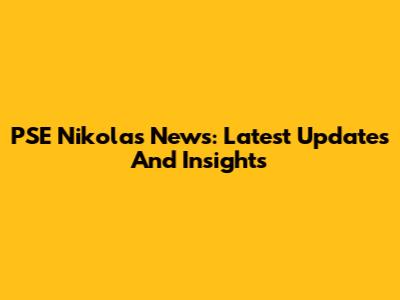 PSE Nikolas News: Latest Updates And Insights