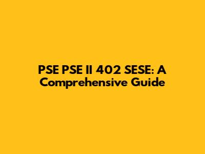 PSE PSE II 402 SESE: A Comprehensive Guide