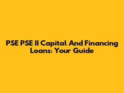 PSE PSE II Capital And Financing Loans: Your Guide