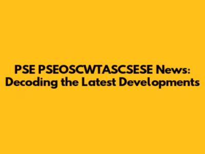 PSE PSEOSCWTASCSESE News: Decoding the Latest Developments