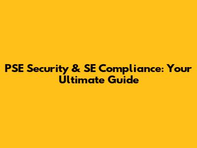 PSE Security & SE Compliance: Your Ultimate Guide