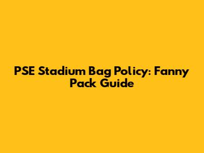 PSE Stadium Bag Policy: Fanny Pack Guide
