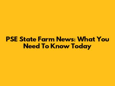 PSE State Farm News: What You Need To Know Today