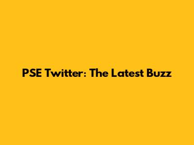 PSE Twitter: The Latest Buzz