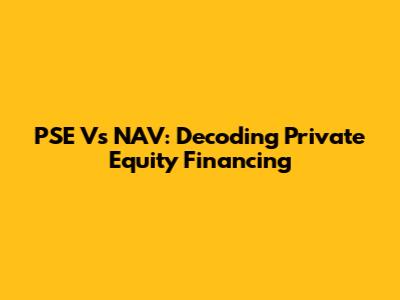 PSE Vs NAV: Decoding Private Equity Financing