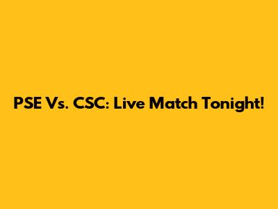 PSE Vs. CSC: Live Match Tonight!