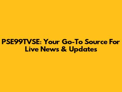 PSE99TVSE: Your Go-To Source For Live News & Updates