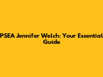 PSEA Jennifer Welch: Your Essential Guide