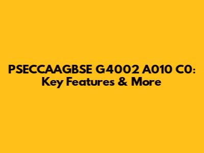 PSECCAAGBSE G4002 A010 C0: Key Features & More