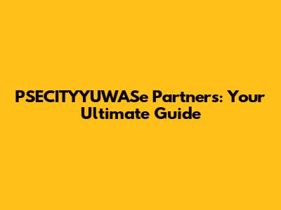 PSECITYYUWASe Partners: Your Ultimate Guide