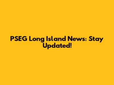 PSEG Long Island News: Stay Updated!