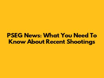 PSEG News: What You Need To Know About Recent Shootings
