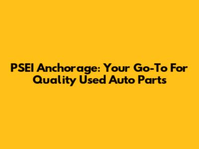 PSEI Anchorage: Your Go-To For Quality Used Auto Parts