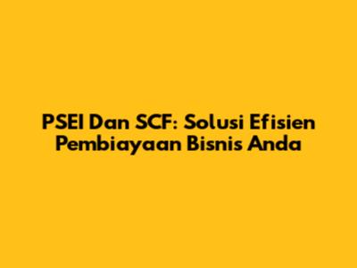 PSEI Dan SCF: Solusi Efisien Pembiayaan Bisnis Anda