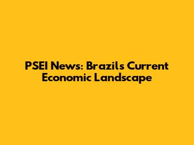 PSEI News: Brazil's Current Economic Landscape