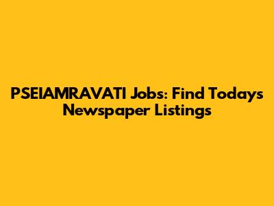 PSEIAMRAVATI Jobs: Find Today's Newspaper Listings