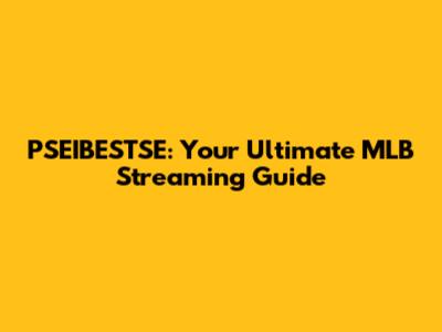 PSEIBESTSE: Your Ultimate MLB Streaming Guide