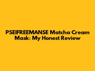 PSEIFREEMANSE Matcha Cream Mask: My Honest Review