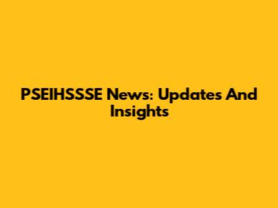 PSEIHSSSE News: Updates And Insights