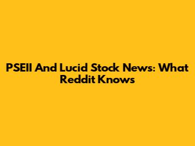PSEII And Lucid Stock News: What Reddit Knows