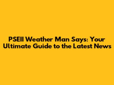 PSEII Weather Man Says: Your Ultimate Guide to the Latest News