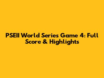 PSEII World Series Game 4: Full Score & Highlights