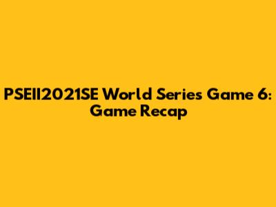 PSEII2021SE World Series Game 6: Game Recap